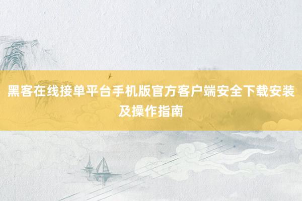 黑客在线接单平台手机版官方客户端安全下载安装及操作指南