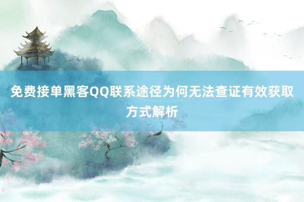 免费接单黑客QQ联系途径为何无法查证有效获取方式解析