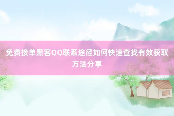 免费接单黑客QQ联系途径如何快速查找有效获取方法分享