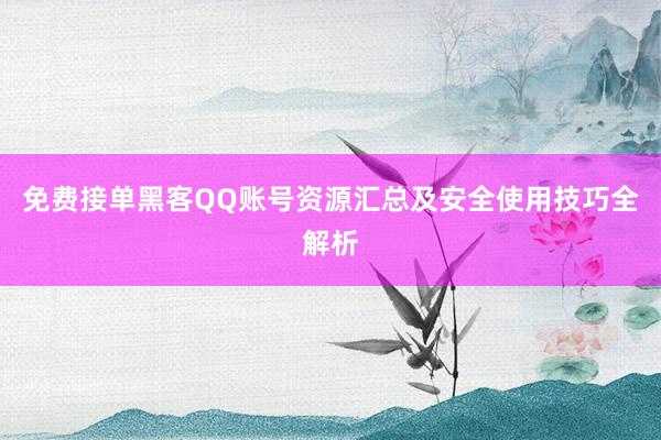免费接单黑客QQ账号资源汇总及安全使用技巧全解析