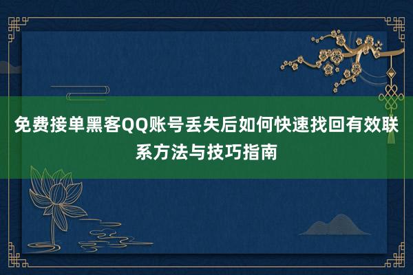 免费接单黑客QQ账号丢失后如何快速找回有效联系方法与技巧指南