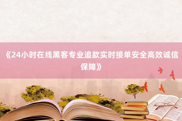《24小时在线黑客专业追款实时接单安全高效诚信保障》