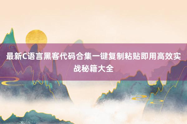 最新C语言黑客代码合集一键复制粘贴即用高效实战秘籍大全