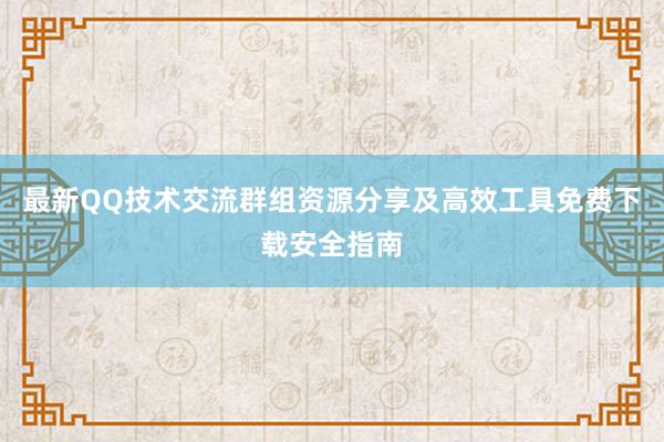 最新QQ技术交流群组资源分享及高效工具免费下载安全指南