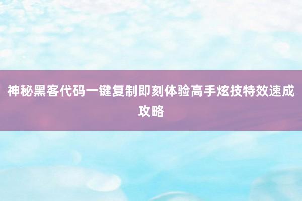 神秘黑客代码一键复制即刻体验高手炫技特效速成攻略