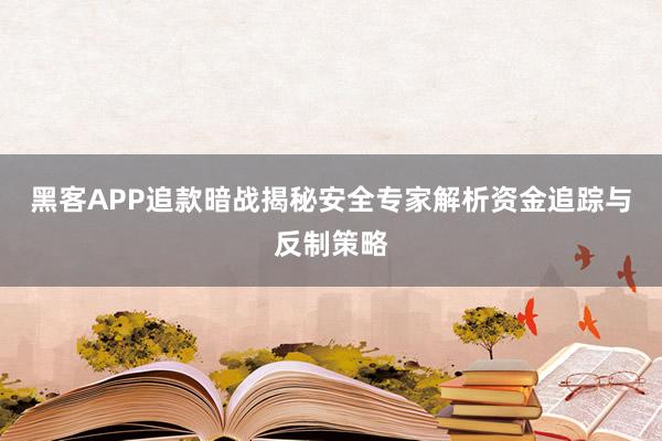 黑客APP追款暗战揭秘安全专家解析资金追踪与反制策略