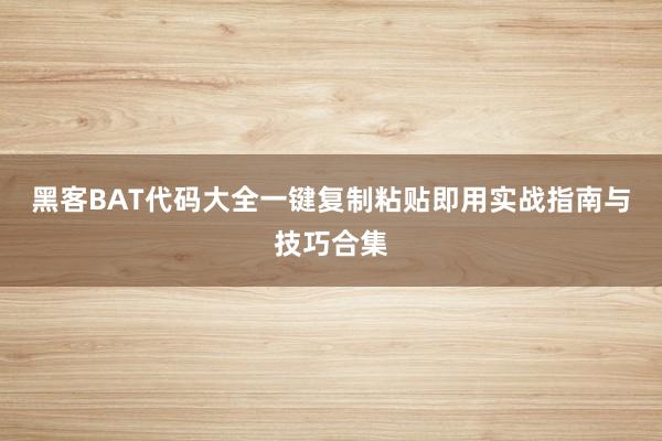 黑客BAT代码大全一键复制粘贴即用实战指南与技巧合集