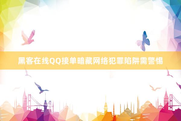黑客在线QQ接单暗藏网络犯罪陷阱需警惕