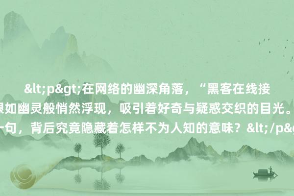 <p>在网络的幽深角落，“黑客在线接单 50 元”这样神秘的字眼如幽灵般悄然浮现，吸引着好奇与疑惑交织的目光。这简简单单的一句，背后究竟隐藏着怎样不为人知的意味？</p><p>从字面上看，似乎有着一种“服务”明码标价的意味。仿佛只要付出 50 元，就能让黑客为其大展“身手”。也许在一些人眼中，这 50 元能买到一次对竞争对手网络的攻击，让其商业机密瞬间泄露；或是能破解某个顽固的账号密码，满足自己窥